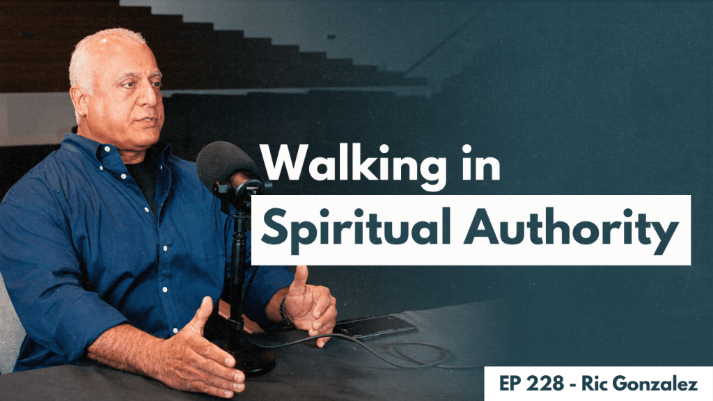 228. Ric Gonzalez – Walking in Spiritual&nbsp;Authority